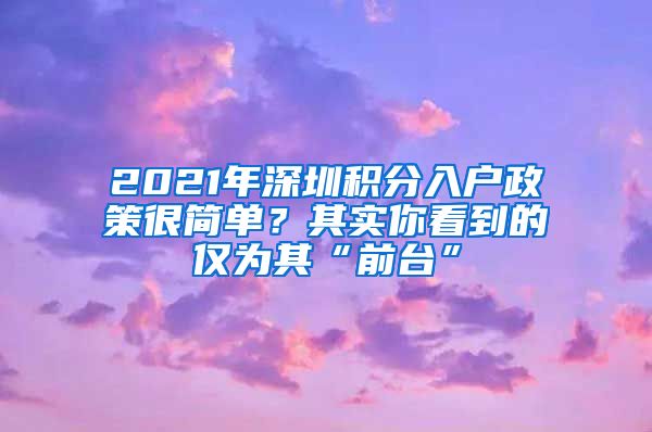 2021年深圳积分入户政策很简单？其实你看到的仅为其“前台”