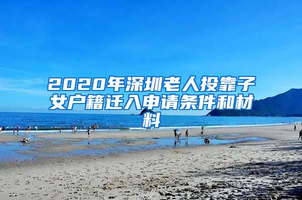 2020年深圳老人投靠子女户籍迁入申请条件和材料