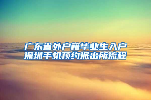 广东省外户籍毕业生入户深圳手机预约派出所流程