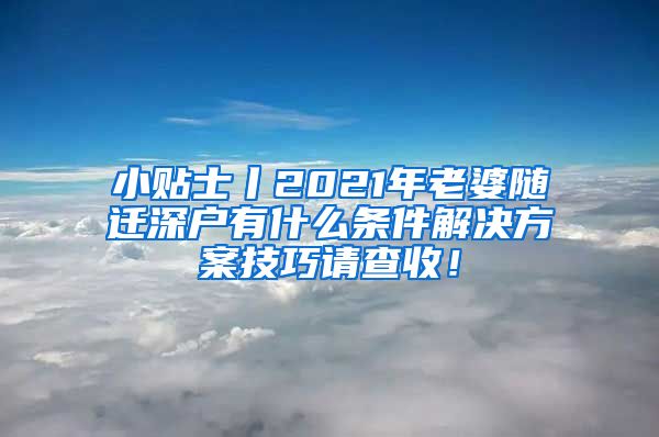 小贴士丨2021年老婆随迁深户有什么条件解决方案技巧请查收！