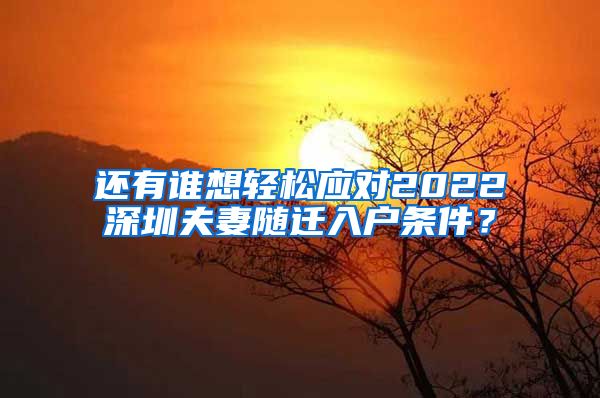 还有谁想轻松应对2022深圳夫妻随迁入户条件？