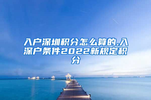 入户深圳积分怎么算的,入深户条件2022新规定积分