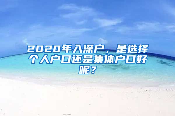 2020年入深户，是选择个人户口还是集体户口好呢？