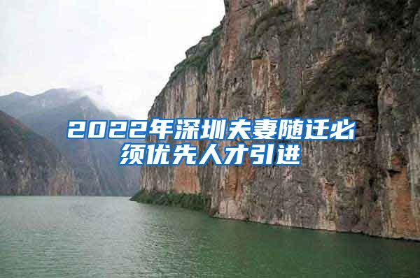 2022年深圳夫妻随迁必须优先人才引进