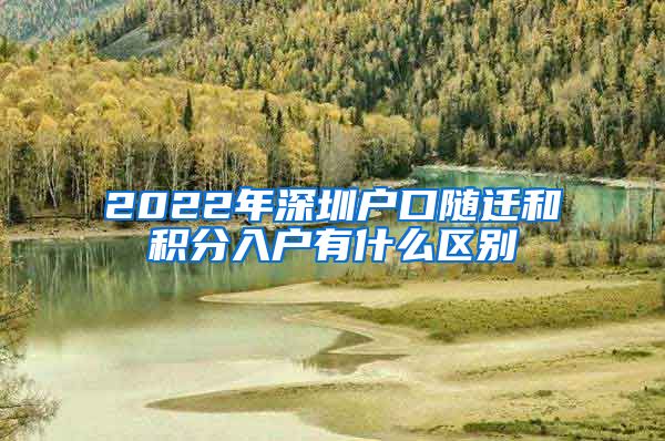 2022年深圳户口随迁和积分入户有什么区别