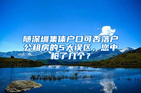 随深圳集体户口可否落户公租房的5大误区，您中枪了几个？