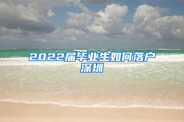 2022届毕业生如何落户深圳