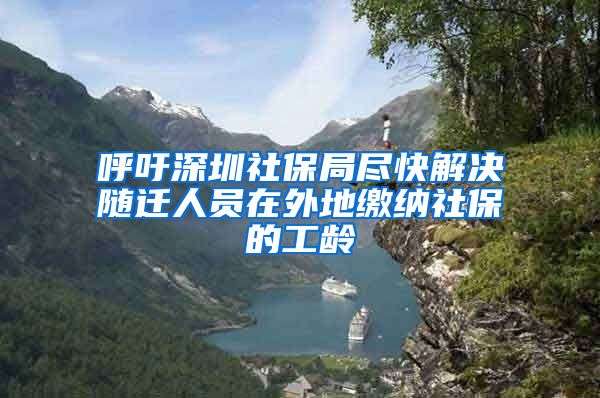 呼吁深圳社保局尽快解决随迁人员在外地缴纳社保的工龄