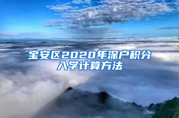 宝安区2020年深户积分入学计算方法