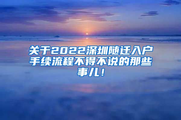 关于2022深圳随迁入户手续流程不得不说的那些事儿！