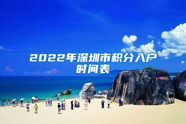 2022年深圳市积分入户时间表