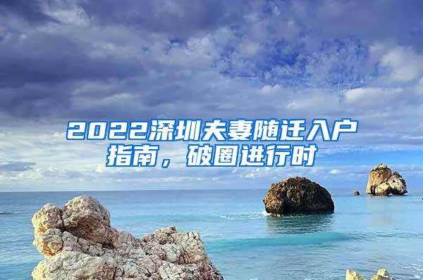 2022深圳夫妻随迁入户指南，破圈进行时