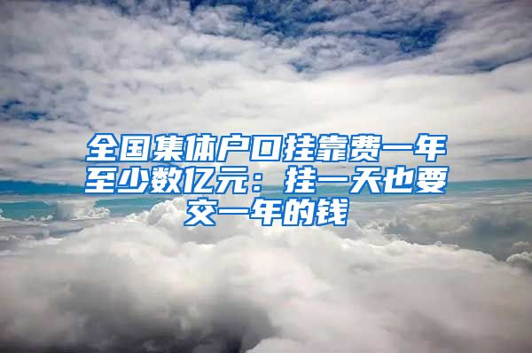 全国集体户口挂靠费一年至少数亿元：挂一天也要交一年的钱