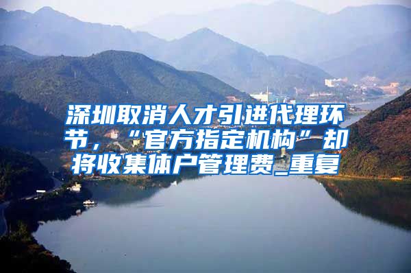 深圳取消人才引进代理环节，“官方指定机构”却将收集体户管理费_重复