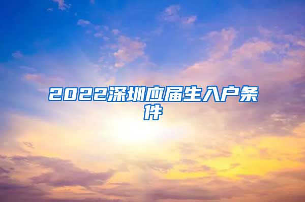2022深圳应届生入户条件