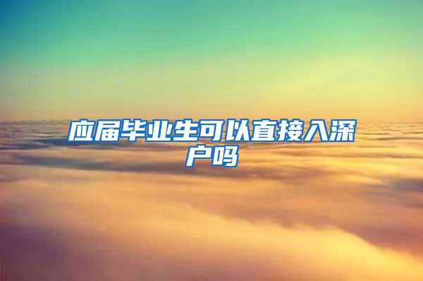 应届毕业生可以直接入深户吗