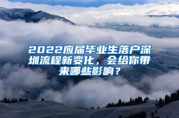 2022应届毕业生落户深圳流程新变化，会给你带来哪些影响？