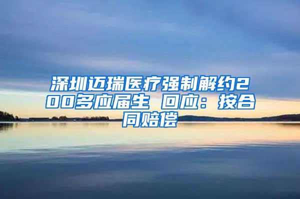 深圳迈瑞医疗强制解约200多应届生 回应：按合同赔偿