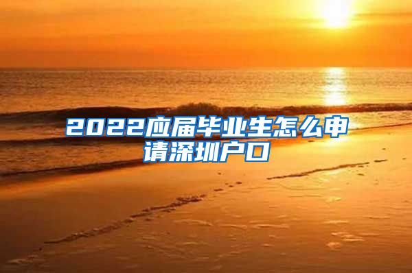 2022应届毕业生怎么申请深圳户口