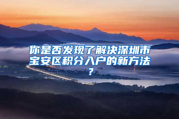 你是否发现了解决深圳市宝安区积分入户的新方法？