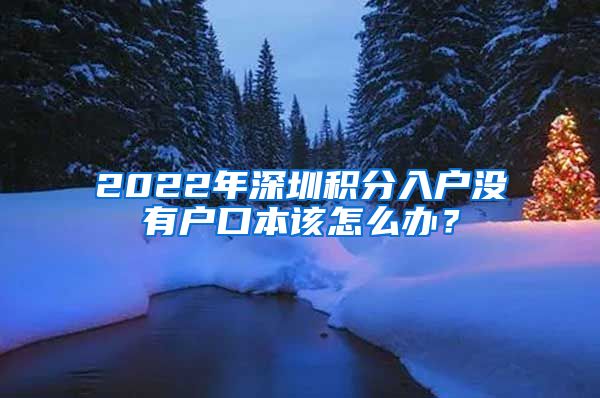 2022年深圳积分入户没有户口本该怎么办？