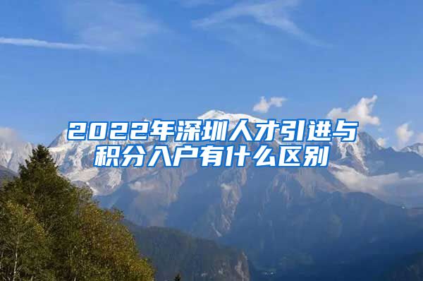 2022年深圳人才引进与积分入户有什么区别