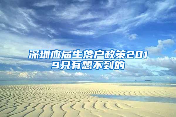 深圳应届生落户政策2019只有想不到的