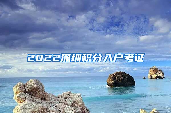 2022深圳积分入户考证