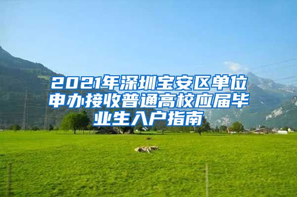 2021年深圳宝安区单位申办接收普通高校应届毕业生入户指南