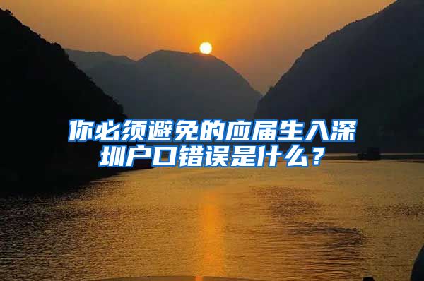 你必须避免的应届生入深圳户口错误是什么？