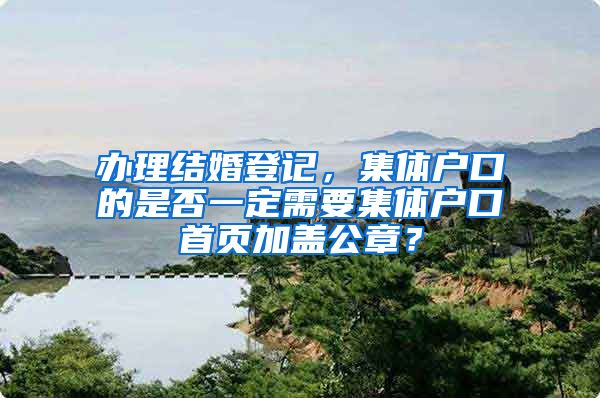 办理结婚登记，集体户口的是否一定需要集体户口首页加盖公章？