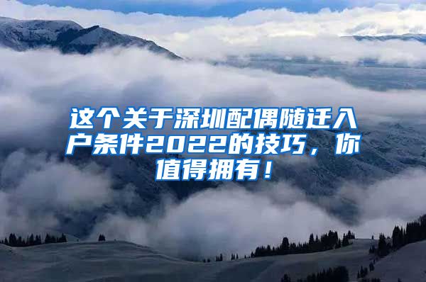 这个关于深圳配偶随迁入户条件2022的技巧，你值得拥有！