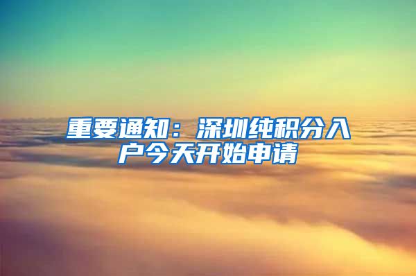重要通知：深圳纯积分入户今天开始申请