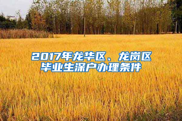 2017年龙华区、龙岗区毕业生深户办理条件