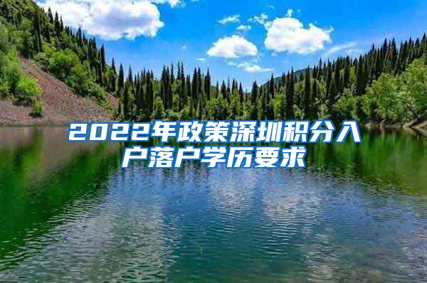 2022年政策深圳积分入户落户学历要求