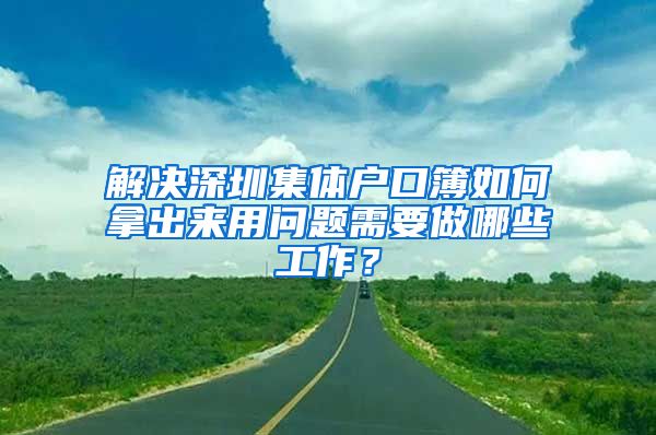 解决深圳集体户口簿如何拿出来用问题需要做哪些工作？