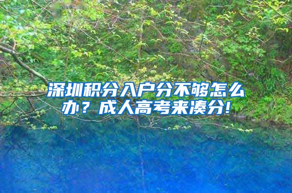 深圳积分入户分不够怎么办？成人高考来凑分!