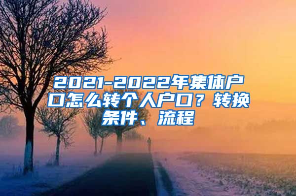 2021-2022年集体户口怎么转个人户口？转换条件、流程