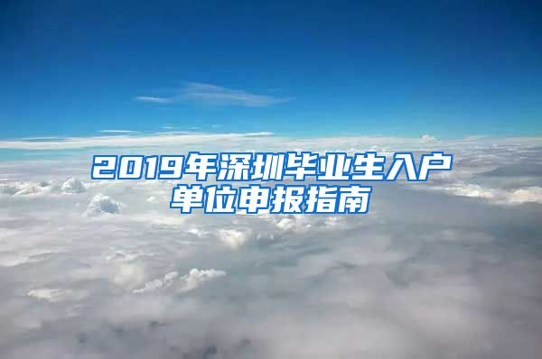 2019年深圳毕业生入户单位申报指南