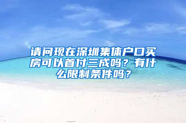 请问现在深圳集体户口买房可以首付三成吗？有什么限制条件吗？