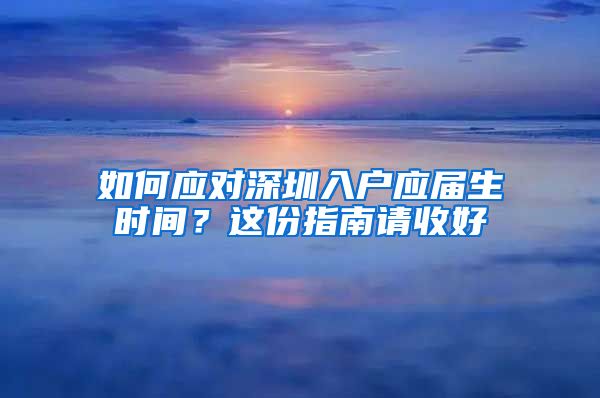 如何应对深圳入户应届生时间？这份指南请收好