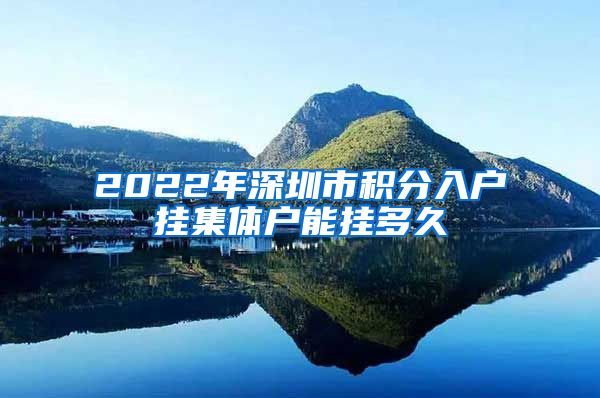 2022年深圳市积分入户挂集体户能挂多久