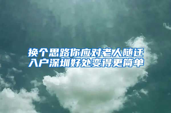 换个思路你应对老人随迁入户深圳好处变得更简单