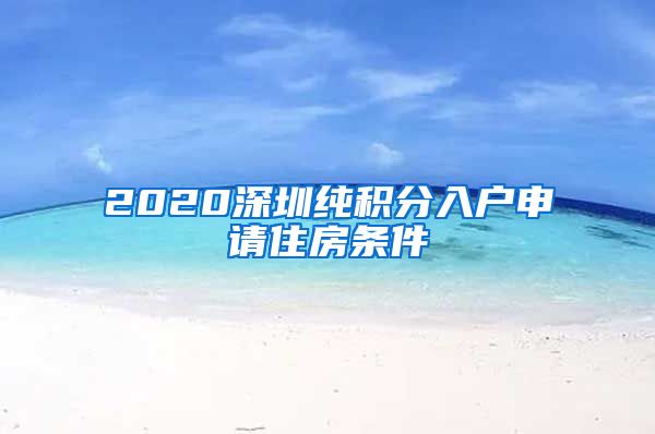 2020深圳纯积分入户申请住房条件