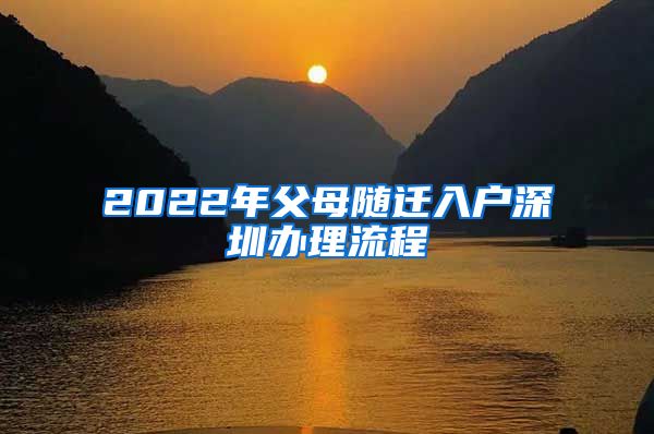 2022年父母随迁入户深圳办理流程