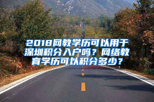 2018网教学历可以用于深圳积分入户吗？网络教育学历可以积分多少？