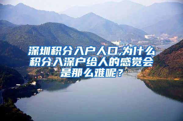 深圳积分入户人口,为什么积分入深户给人的感觉会是那么难呢？