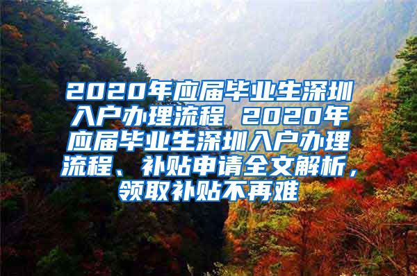 2020年应届毕业生深圳入户办理流程 2020年应届毕业生深圳入户办理流程、补贴申请全文解析，领取补贴不再难