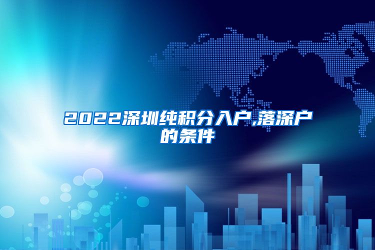 2022深圳纯积分入户,落深户的条件