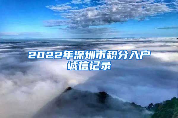 2022年深圳市积分入户诚信记录